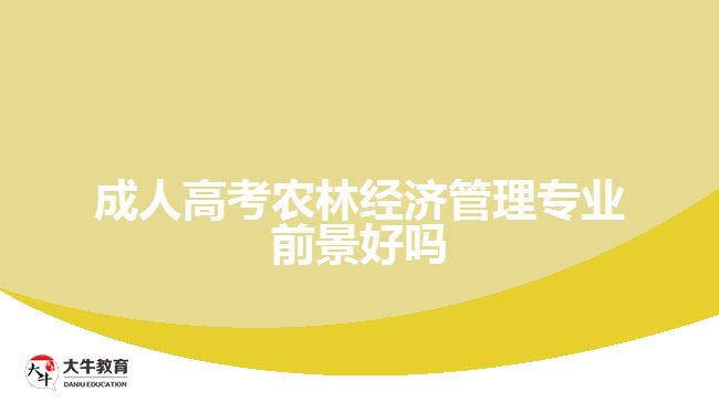 成人高考農(nóng)林經(jīng)濟管理專業(yè)前景好嗎