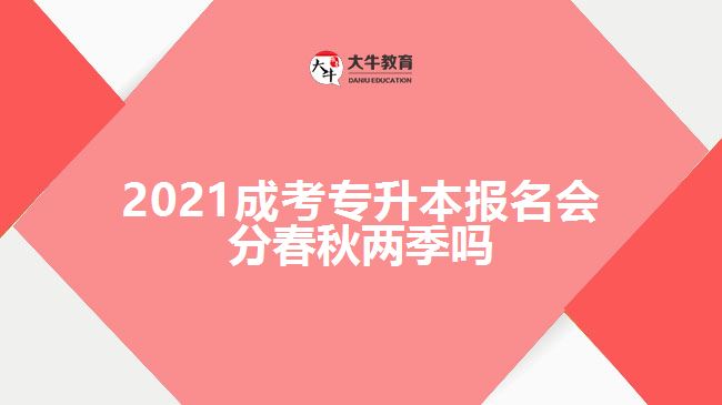 2021成考專升本報(bào)名會(huì)分春秋兩季嗎
