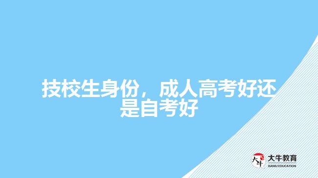 技校生身份，成人高考好還是自考好