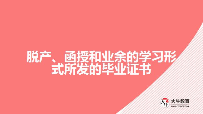脫產(chǎn)、函授和業(yè)余的學習形式所發(fā)的畢業(yè)證書