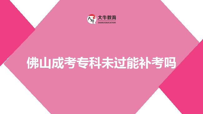 佛山成考?？莆催^能補(bǔ)考嗎