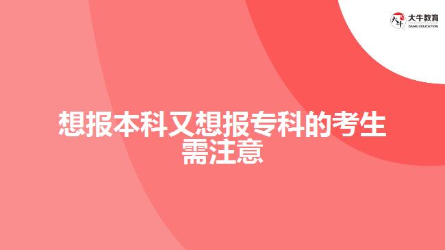 想報本科又想報專科的考生需注意
