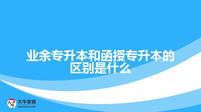 業(yè)余專(zhuān)升本和函授專(zhuān)升本的區(qū)別是什么