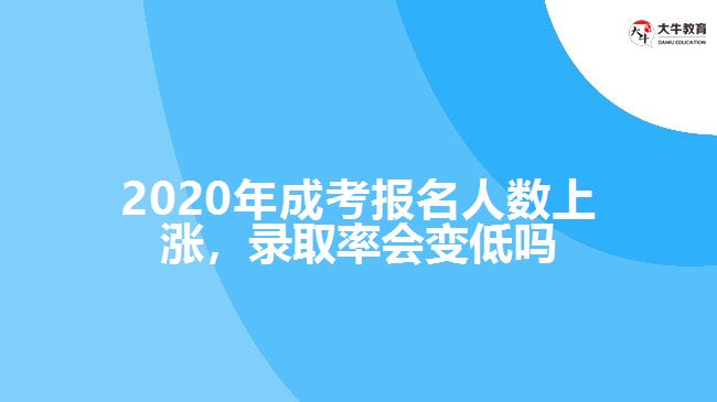 2020年成考報(bào)名人數(shù)上漲，錄取率會變低嗎