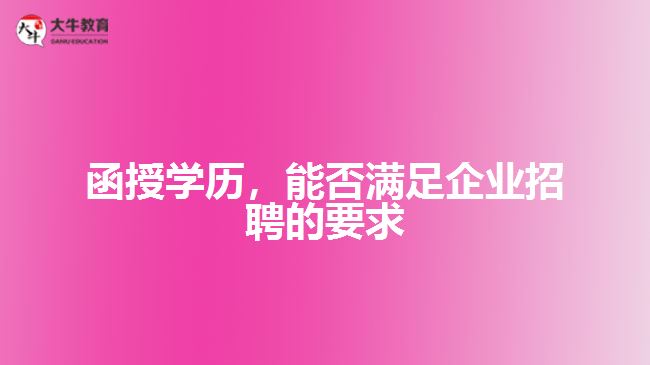 函授學(xué)歷，能否滿足企業(yè)招聘的要求