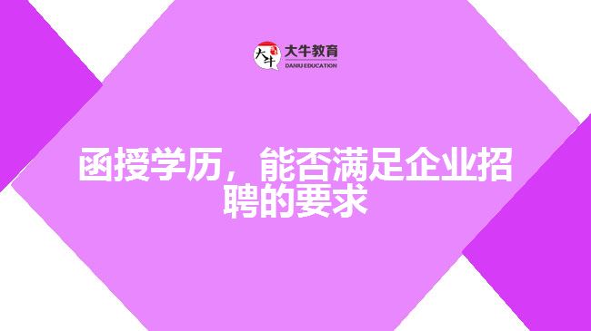 函授學(xué)歷，能否滿足企業(yè)招聘的要求