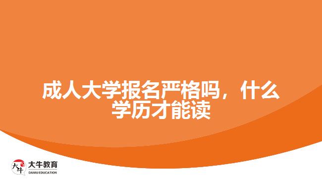 成人大學(xué)報名嚴格嗎，什么學(xué)歷才能讀