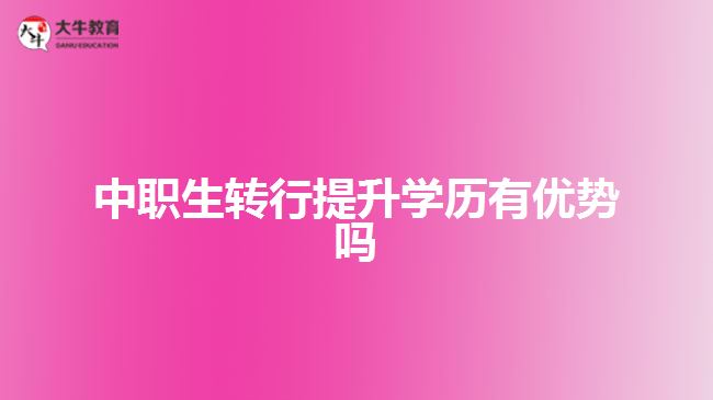 中職生轉(zhuǎn)行提升學(xué)歷有優(yōu)勢(shì)嗎