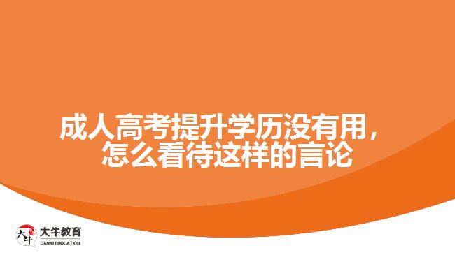 成人高考提升學(xué)歷沒有用，怎么看待這樣的言論