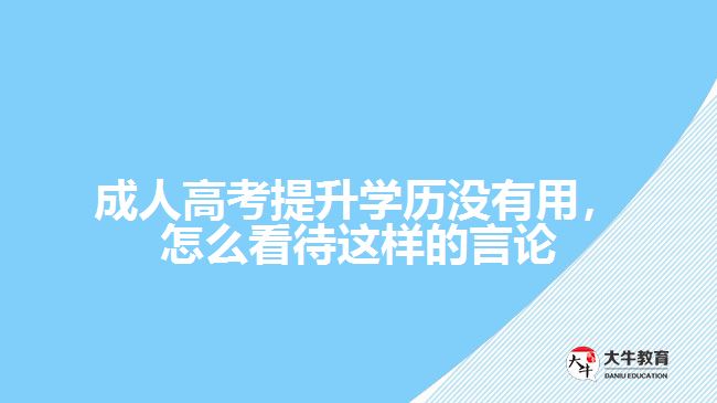 成人高考提升學(xué)歷沒有用，怎么看待這樣的言論