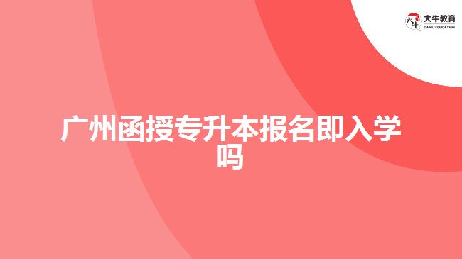 廣州函授專升本報名即入學嗎
