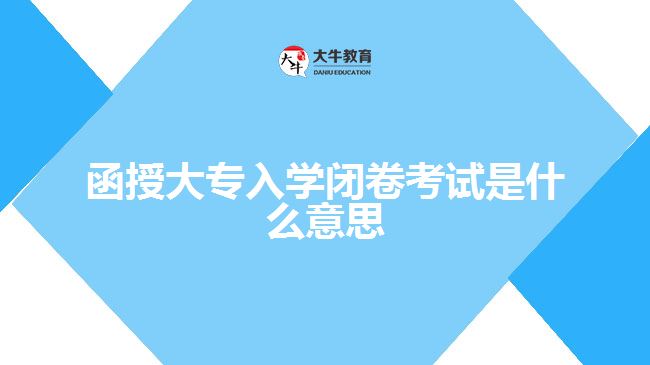 函授大專入學閉卷考試是什么意思