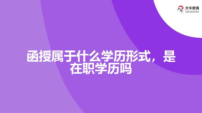 函授屬于什么學(xué)歷形式，是在職學(xué)歷嗎