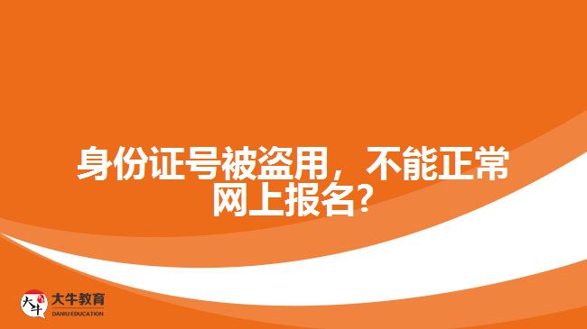 身份證號被盜用，不能正常網(wǎng)上報名