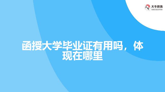 函授大學(xué)畢業(yè)證有用嗎，體現(xiàn)在哪里
