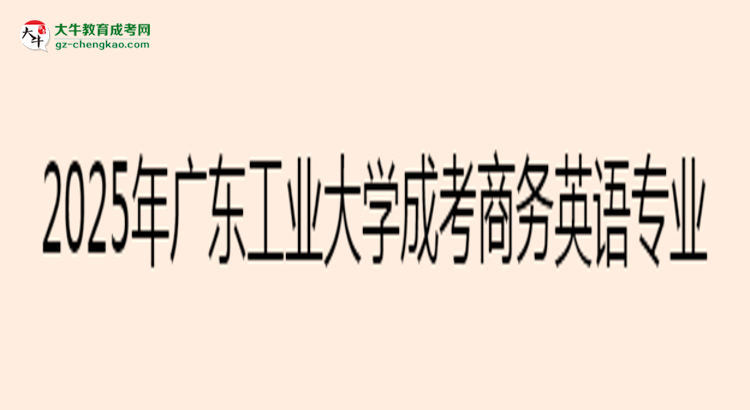 2025年廣東工業(yè)大學(xué)成考商務(wù)英語專業(yè)入學(xué)考試科目有哪些？思維導(dǎo)圖