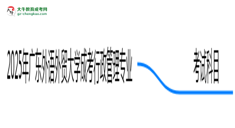 2025年廣東外語外貿(mào)大學(xué)成考行政管理專業(yè)入學(xué)考試科目有哪些？思維導(dǎo)圖