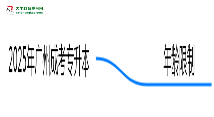 2025年廣州成考專升本年齡限制：最低多少歲可報？思維導圖