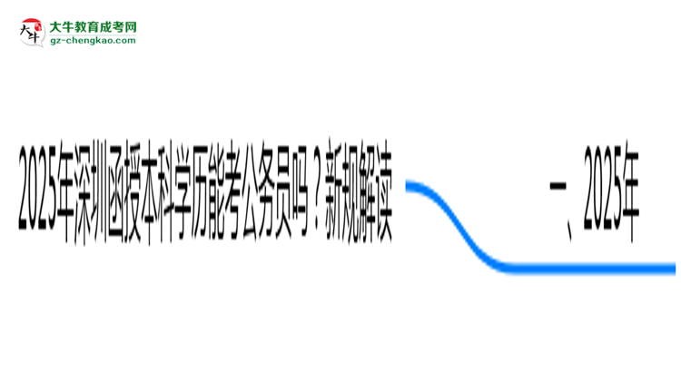 2025年深圳函授本科學(xué)歷能考公務(wù)員嗎？新規(guī)解讀思維導(dǎo)圖