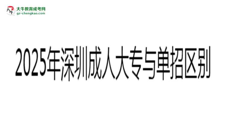 深圳成人大專(zhuān)與單招區(qū)別解析2025年報(bào)考選擇指南思維導(dǎo)圖