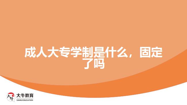 成人大專學(xué)制是什么，固定了嗎