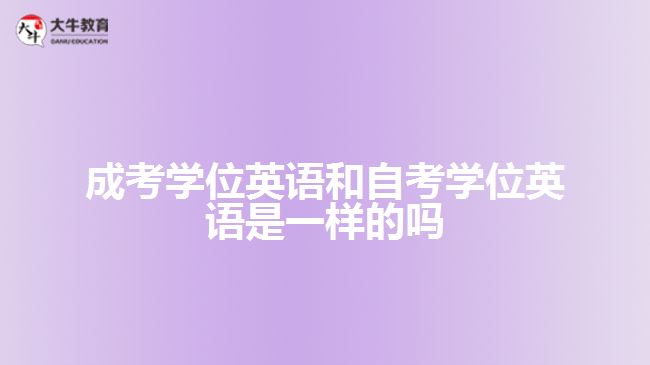 成考學(xué)位英語(yǔ)和自考學(xué)位英語(yǔ)是一樣的嗎