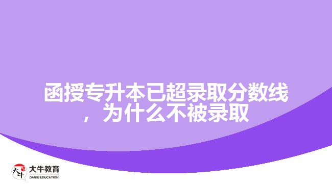 函授專升本已超錄取分?jǐn)?shù)線，為什么不被錄取