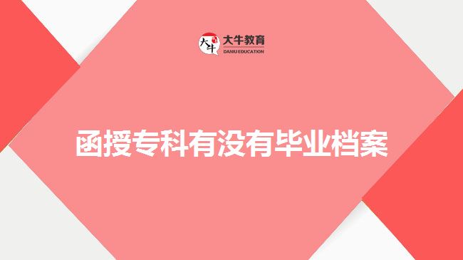 函授專(zhuān)科有沒(méi)有畢業(yè)檔案