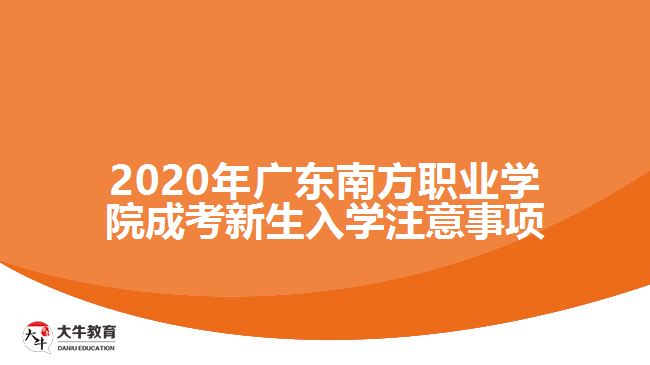 2020年廣東南方職業(yè)學(xué)院成考新生入學(xué)注意事項(xiàng)