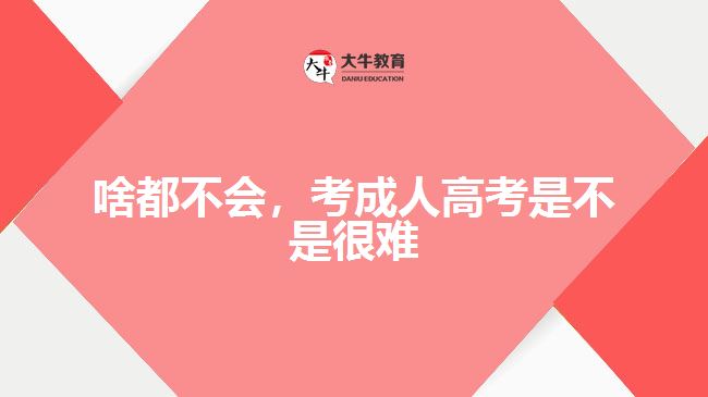 啥都不會(huì)，考成人高考是不是很難