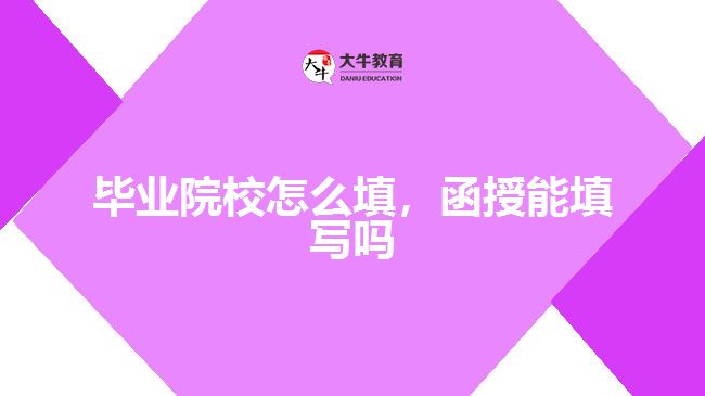 畢業(yè)院校怎么填，函授能填寫嗎
