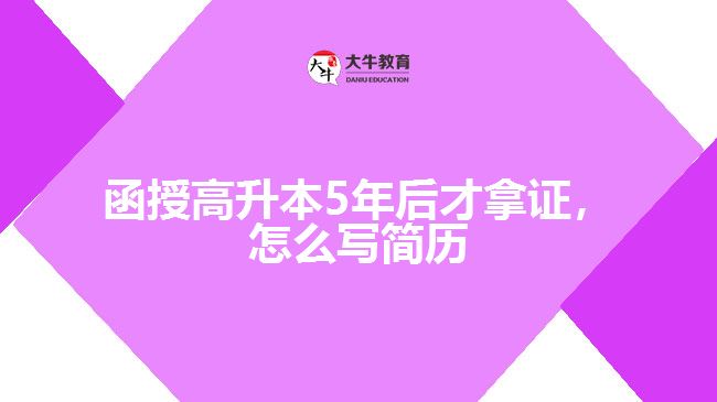 函授高升本5年后才拿證，怎么寫簡歷