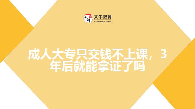 成人大專只交錢不上課，3年后就能拿證了嗎