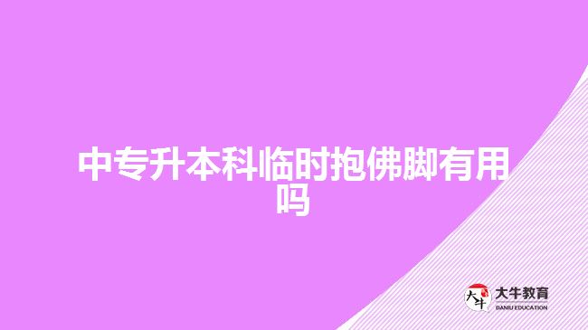 中專(zhuān)升本科臨時(shí)抱佛腳有用嗎