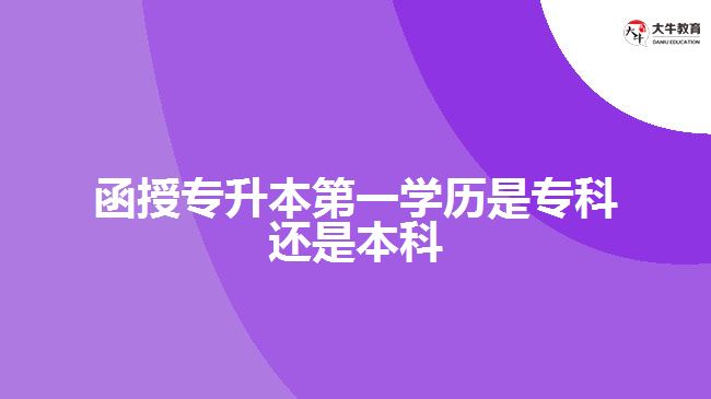 函授專升本第一學(xué)歷是?？七€是本科