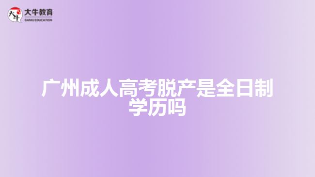 廣州成人高考脫產是全日制學歷嗎
