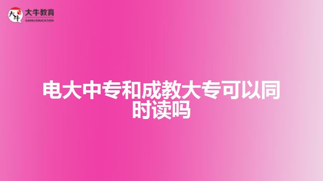 電大中專和成教大?？梢酝瑫r讀嗎