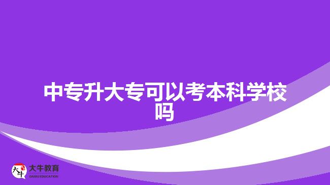 中專升大?？梢钥急究茖W校嗎