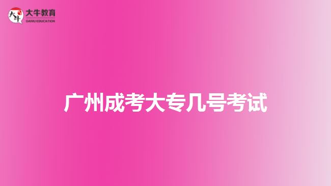 廣州成考大專(zhuān)幾號(hào)考試
