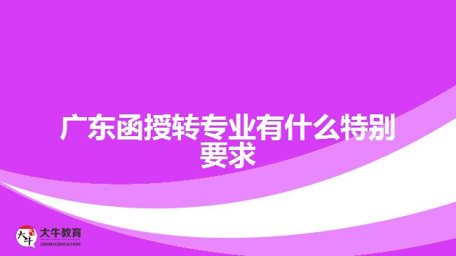 廣東函授轉專業(yè)有什么特別要求
