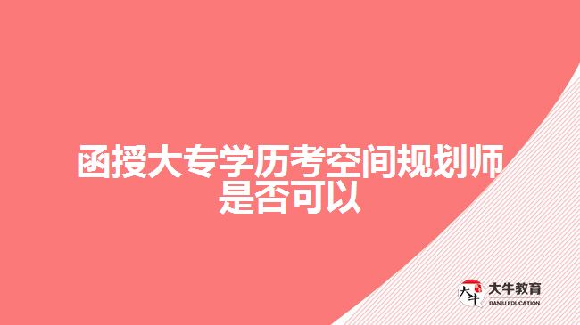 函授大專(zhuān)學(xué)歷考空間規(guī)劃師是否可以