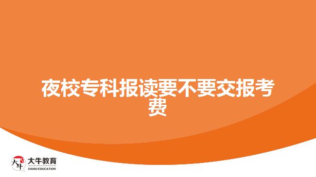 夜校?？茍?bào)讀要不要交報(bào)考費(fèi)