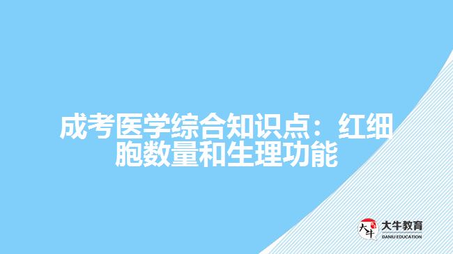 成考醫(yī)學(xué)綜合知識點：紅細(xì)胞數(shù)量和生理功能