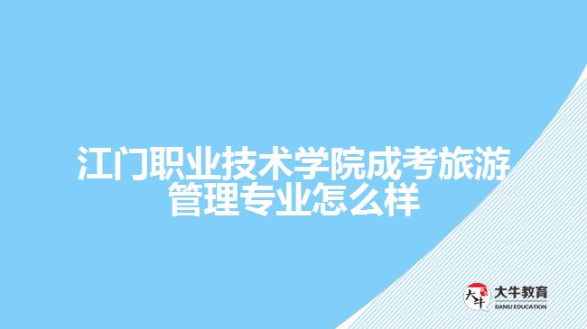 江門(mén)職業(yè)技術(shù)學(xué)院成考旅游管理專(zhuān)業(yè)怎么樣