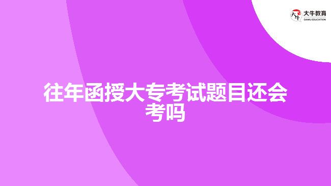 往年函授大?？荚囶}目還會考嗎