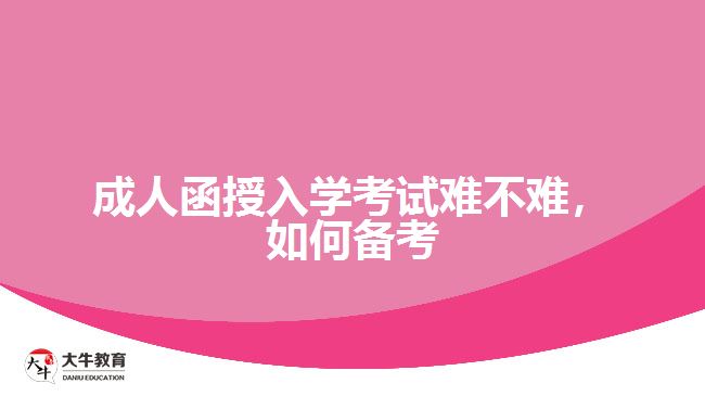 成人函授入學(xué)考試難不難，如何備考