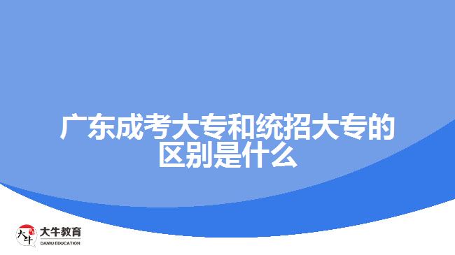 廣東成考大專(zhuān)和統(tǒng)招大專(zhuān)的區(qū)別是什么