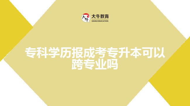 專科學歷報成考專升本可以跨專業(yè)嗎