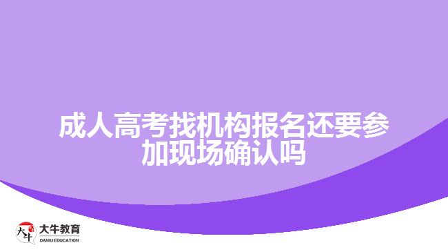 成人高考找機(jī)構(gòu)報(bào)名還要參加現(xiàn)場(chǎng)確認(rèn)嗎