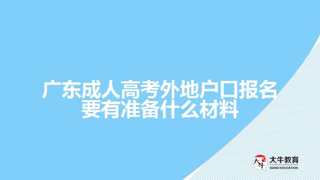 廣東成人高考外地戶口報(bào)名要有準(zhǔn)備什么材料
